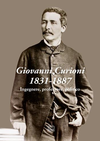 Giovanni Curioni 1831-1887. Ingegnere, professore, politico  - Libro Interlinea 2024, Edizioni illustrate e d'arte | Libraccio.it