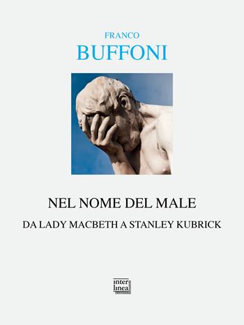 Nel nome del male. Da Lady Macbeth a Stanley Kubrik - Franco Buffoni - Libro Interlinea 2025, Alia | Libraccio.it