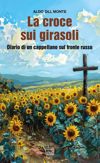 La croce sui girasoli. Diario di un cappellano sul fronte russo - Aldo Del Monte - Libro Interlinea 2025, Gli aironi | Libraccio.it