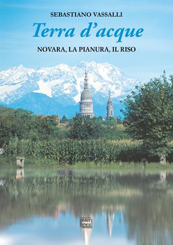 Terra d'acque. Novara, la pianura, il riso - Sebastiano Vassalli - Libro Interlinea 2025, Edizioni illustrate e d'arte | Libraccio.it