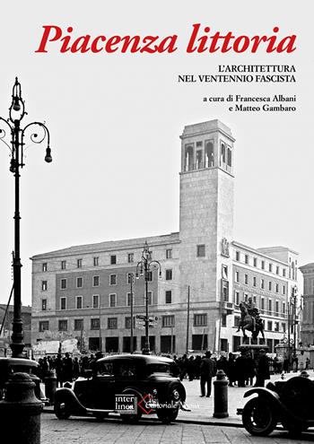 Piacenza littoria. L'architettura nel ventennio fascista  - Libro Interlinea 2025, Edizioni illustrate e d'arte | Libraccio.it