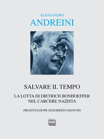 Salvare il tempo. La lotta di Dietrich Bonhoeffer nel carcere nazista - Alessandro Andreini - Libro Interlinea 2025, Alia | Libraccio.it