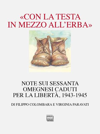 «Con la testa in mezzo all’erba». Note sui sessanta omegnesi caduti per la libertà. 1943-1945 - Filippo Colombara, Virginia Paravati - Libro Interlinea 2026, Passio | Libraccio.it