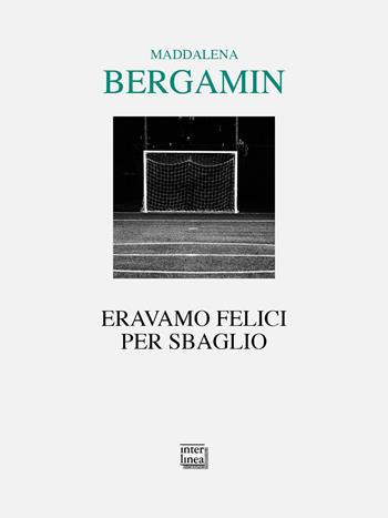 Eravamo felici per sbaglio - Maddalena Bergamin - Libro Interlinea 2026, Lyra | Libraccio.it