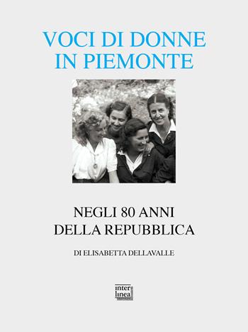 Voci di donne in Piemonte. Negli 80 anni della Repubblica - Elisabetta Dellavalle - Libro Interlinea 2026, Alia | Libraccio.it