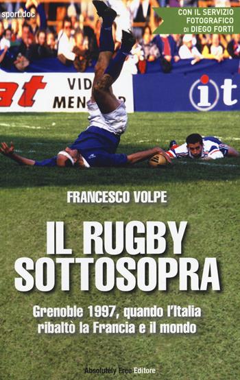 Il rugby sottosopra. Grenoble 1997, quando l'Italia ribaltò la Francia e il mondo - Francesco Volpe - Libro Absolutely Free 2014, Sport.doc | Libraccio.it