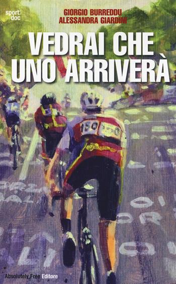 Vedrai che uno arriverà. Il ciclismo fra inferni e paradisi - Giorgio Burreddu, Alessandra Giardini - Libro Absolutely Free 2014, Sport.doc | Libraccio.it