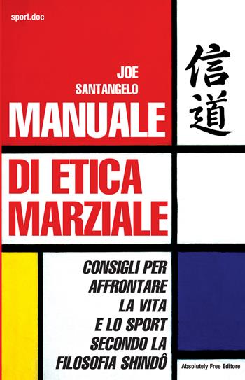 Manuale di etica marziale. Consigli per affrontare la vita e lo sport secondo la filosofia shindô - Joe Santangelo - Libro Absolutely Free 2015, Sport.doc | Libraccio.it