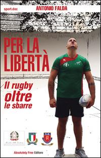 Per la libertà. Il rugby oltre le sbarre - Antonio Falda - Libro Absolutely Free 2015, Sport.doc | Libraccio.it