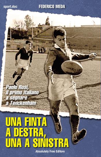 Una finta a destra, una finta a sinistra. Paolo Rosi, il primo italiano a segnare a Twickenham - Federico Meda - Libro Absolutely Free 2015, Sport.doc | Libraccio.it