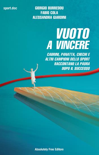 Vuoto a vincere. Cabrini, Panatta, Chechi e altri campioni dello sport raccontano la paura dopo il successo - Giorgio Burreddu, Fabio Cola, Alessandra Giardini - Libro Absolutely Free 2015, Sport.doc | Libraccio.it