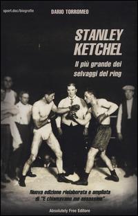 Stanley Ketchel. Il più grande dei selvaggi del ring - Dario Torromeo - Libro Absolutely Free 2015, Sport.doc | Libraccio.it