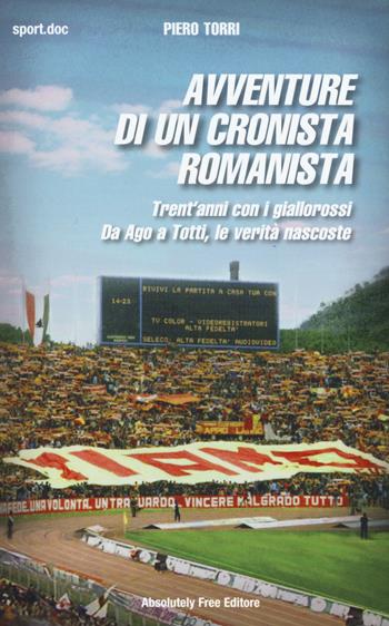 Avventure di un cronista romanista. Trent'anni con i giallorossi. Da Ago a Totti, le verità nascoste - Piero Torri - Libro Absolutely Free 2015, Sport.doc | Libraccio.it