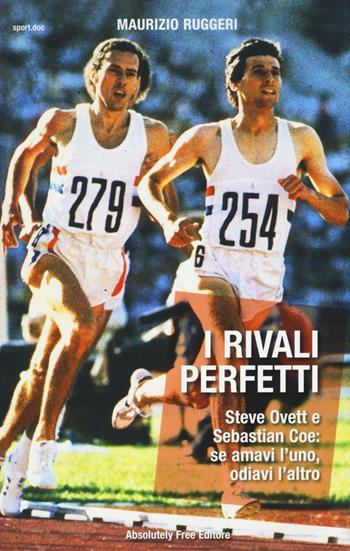 I rivali perfetti. Steve Ovett e Sebastian Coe: se amavi l'uno, odiavi l'altro - Maurizio Ruggeri - Libro Absolutely Free 2016, Sport.doc | Libraccio.it