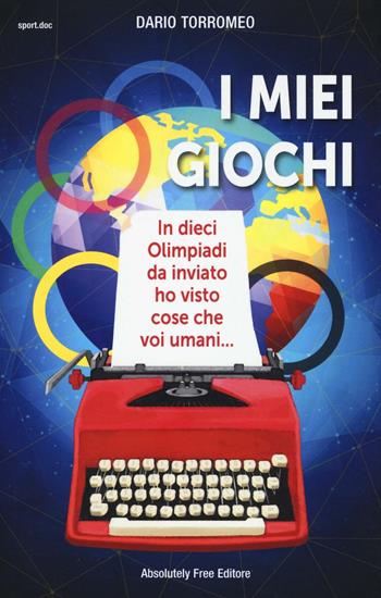 I miei giochi. In dieci Olimpiadi da inviato ho visto cose che voi umani... - Dario Torromeo - Libro Absolutely Free 2016, Sport.doc | Libraccio.it