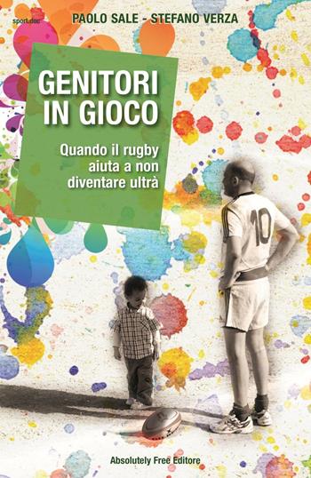 Genitori in gioco. Quando il rugby aiuta a non diventare ultrà - Paolo Sale, Stefano Verza - Libro Absolutely Free 2016, Sport.doc | Libraccio.it