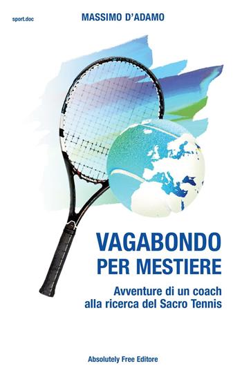 Vagabondo per mestiere. Avventure di un coach alla ricerca del Sacro Tennis - Massimo D'Adamo - Libro Absolutely Free 2016, Sport.doc | Libraccio.it