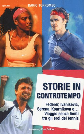 Storie in controtempo. Federer, Ivanisevic, Serena, Kournikova e… Viaggio senza limiti tra gli eroi del tennis - Dario Torromeo - Libro Absolutely Free 2017, Sport.doc | Libraccio.it