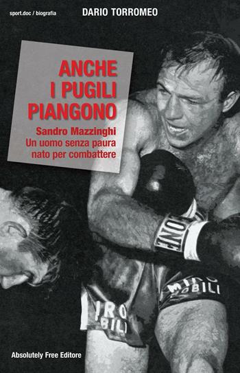 Anche i pugili piangono. Sandro Mazzinghi. Un uomo senza paura nato per combattere - Dario Torromeo - Libro Absolutely Free 2016, Sport.doc | Libraccio.it