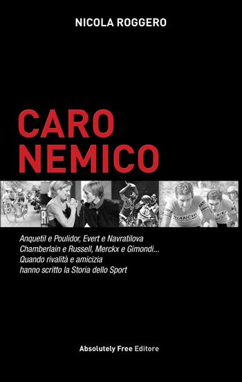 Caro nemico. Anquetil e Poulidor, Evert e Navratilova, Chamberlain e Russell, Merckx e Gimondi... Quando rivalità e amicizia hanno scritto la storia dello sport - Nicola Roggero - Libro Absolutely Free 2017, Sport.doc | Libraccio.it