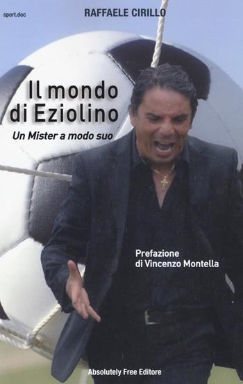 Il mondo di Eziolino. Un Mister a modo suo - Raffaele Cirillo - Libro Absolutely Free 2017, Sport.doc | Libraccio.it