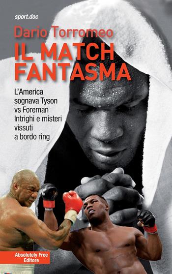 Il match fantasma. L'America sognava Tyson vs Foreman. Intrighi e misteri vissuti a bordo ring - Dario Torromeo - Libro Absolutely Free 2017, Sport.doc | Libraccio.it