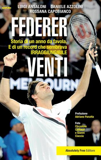 Federer. Venti. Storia di un anno da favola. E di un record «irraggiungibile» - Luigi Ansaloni, Daniele Azzolini, Rossana Capobianco - Libro Absolutely Free 2018 | Libraccio.it