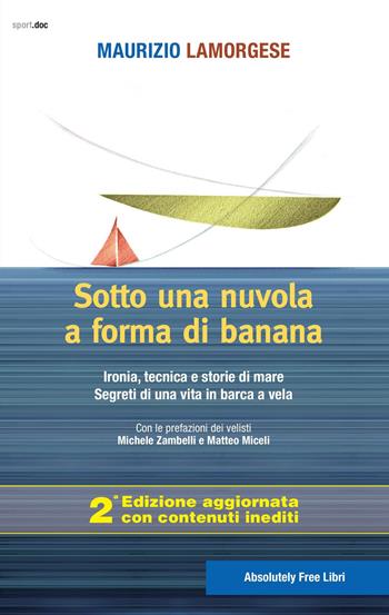 Sotto una nuvola a forma di banana. Ironia, tecnica e storie di mare. Segreti di una vita in barca a vela. Ediz. ampliata - Maurizio Lamorgese - Libro Absolutely Free 2018, Sport.doc | Libraccio.it