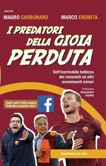 I predatori della gioia perduta. Dell'inarrivabile bellezza dei romanisti ed altri avvenimenti minori - Mauro Carbonaro, Marco Eremita - Libro Absolutely Free 2018, Sport.doc | Libraccio.it