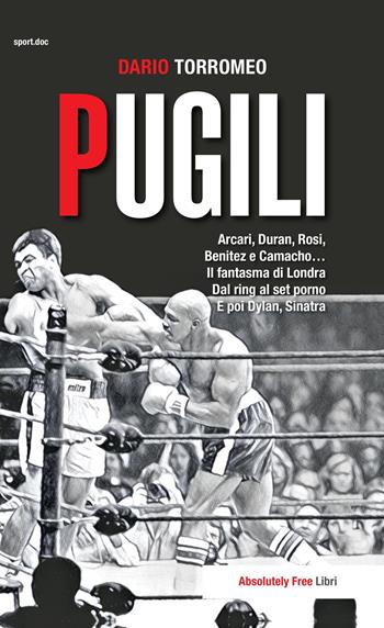 Pugili. Arcari, Duran, Rosi, Benitez e Camacho... Il fantasma di Londra Dal ring al set porno e poi Dylan, Sinatra - Dario Torromeo - Libro Absolutely Free 2018, Sport.doc | Libraccio.it