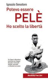 Potevo essere Pelè. Ho scelto la libertà. Da Adriano a Zigoni, Baggio, Maradona… Battute, assurdità e intriganti pensieri sul mondo del calcio