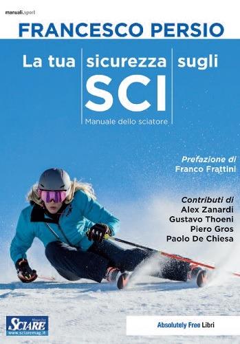 La tua sicurezza sugli sci. Manuale dello sciatore - Francesco Persio - Libro Absolutely Free 2019, Manuali.sport | Libraccio.it