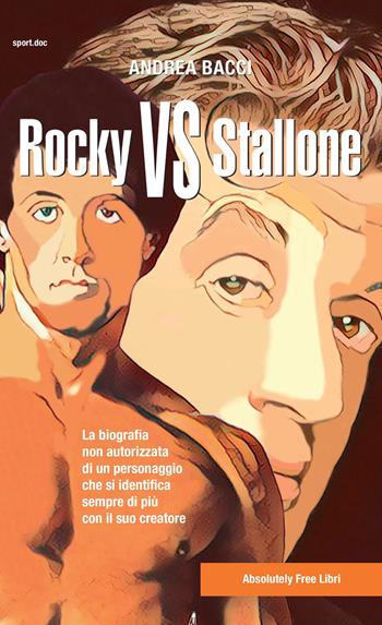 Rocky vs Stallone. La biografia non autorizzata di un personaggio che si identifica sempre più con il suo creatore - Andrea Bacci - Libro Absolutely Free 2019, Sport.doc | Libraccio.it