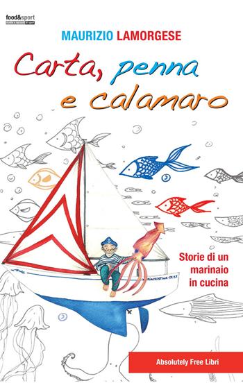 Carta, penna e calamaro. Storie di un marinaio in cucina - Maurizio Lamorgese - Libro Absolutely Free 2019, Food & sport | Libraccio.it