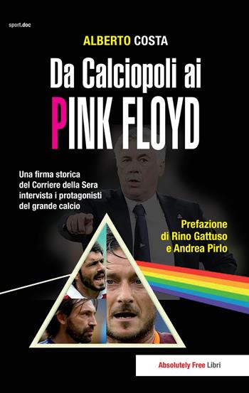 Da calciopoli ai Pink Floyd. Una firma storica del Corriere della Sera intervista i protagonisti del grande calcio - Alberto Costa - Libro Absolutely Free 2019, Sport.doc | Libraccio.it