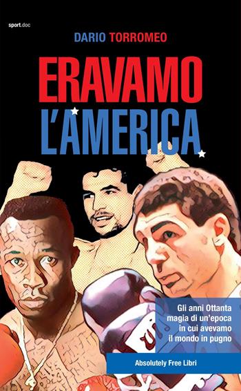 Eravamo l'America. Gli anni Ottanta, magia di un'epoca in cui avevamo il mondo in pugno - Dario Torromeo - Libro Absolutely Free 2019, Sport.doc | Libraccio.it