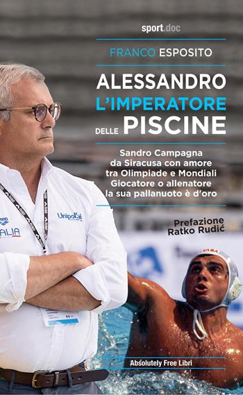 Alessandro, l'imperatore delle piscine. Sandro Campagna, da Siracusa con amore tra Olimpiade e mondiali. Giocatore o allenatore la sua pallanuoto è d'oro - Franco Esposito - Libro Absolutely Free 2020, Sport.doc | Libraccio.it