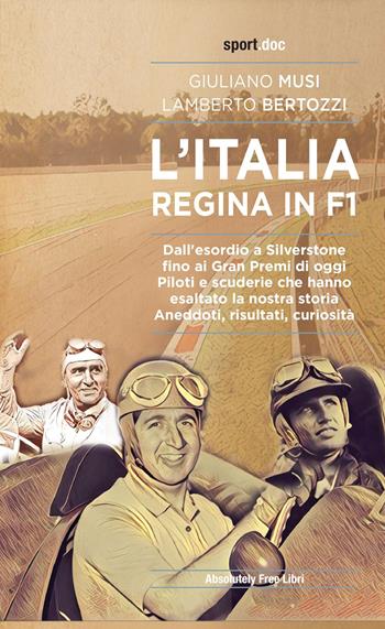 L'Italia regina in F1. Dall'esordio a Silverstone fino ai Gran Premi di oggi. Piloti e scuderie che hanno esaltato la nostra storia. Aneddoti, risultati, curiosità - Giuliano Musi, Lamberto Bertozzi - Libro Absolutely Free 2021, Sport.doc | Libraccio.it