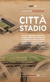 Città stadio. Partite, allenatori, giocatori. Viaggio negli storici impianti da Highbury all'Old Trafford, testimonianze di uno sport che unisce intere generazioni