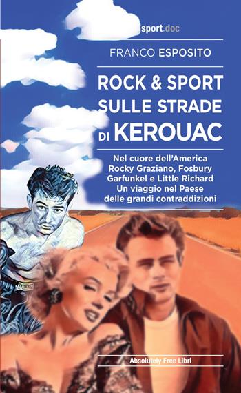 Rock e sport sulle strade di Kerouac. Nel cuore dell'America. Rocky Graziano, Fosbury, Garfunkel e Little Richard. Un viaggio nel Paese delle grandi contraddizioni - Franco Esposito - Libro Absolutely Free 2021, Sport.doc | Libraccio.it