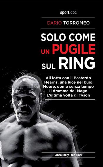 Solo come un pugile sul ring. Ali lotta con il Bastardo. Hearns, una luce nel buio. Moore, uomo senza tempo. Il dramma del Mago. L'ultima volta di Tyson - Dario Torromeo - Libro Absolutely Free 2021, Sport.doc | Libraccio.it