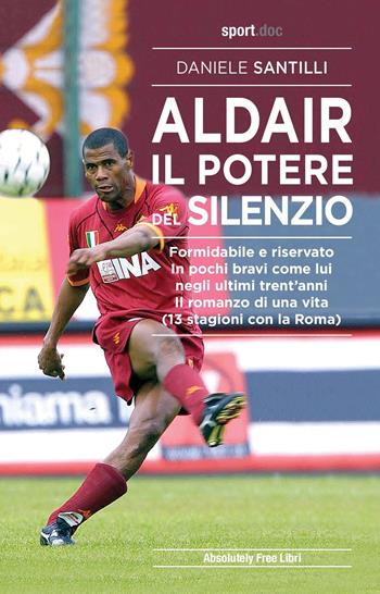 Aldair. Il potere del silenzio. Formidabile e riservato. In pochi bravi come lui negli ultimi trent'anni. Il romanzo di una vita (13 stagioni con la Roma) - Daniele Santilli - Libro Absolutely Free 2021, Sport.doc | Libraccio.it