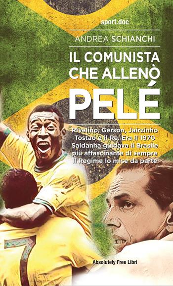 Il comunista che allenò Pelè. Rivelino, Gerson, Jairzinho, Tostao e il Re. Era il 1970, Saldanha guidava il Brasile più affascinante di sempre. Il Regime lo mise da parte - Andrea Schianchi - Libro Absolutely Free 2021, Sport.doc | Libraccio.it