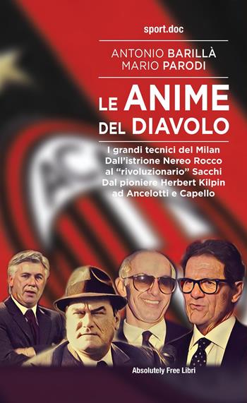 Le anime del Diavolo. I grandi tecnici del Milan. Dall'istrione Nereo Rocco al «rivoluzionario» Sacchi. Dal pioniere Herbert Kilpin ad Ancelotti e Capello - Antonio Barillà, Mario Parodi - Libro Absolutely Free 2021, Sport.doc | Libraccio.it