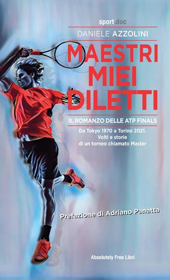 Maestri miei diletti. Il romanzo delle ATP Finals. Da Tokyo 1970 a Torino 2021. Volti e storie di un torneo chiamato Master - Daniele Azzolini - Libro Absolutely Free 2021, Sport.doc | Libraccio.it