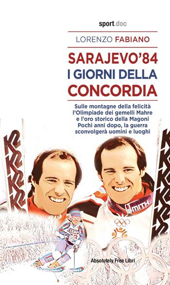 Sarajevo '84. I giorni della concordia. Sulla montagna della felicità l'Olimpiade dei fratelli Mahre e l'oro storico della Magoni. Pochi anni dopo, la guerra sconvolgerà uomini e luoghi - Lorenzo Fabiano - Libro Absolutely Free 2021, Sport.doc | Libraccio.it