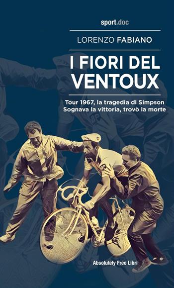 I fiori del Ventoux. Tour 1967, la tragedia di Simpson. Sognava la vittoria, trovò la morte - Lorenzo Fabiano - Libro Absolutely Free 2022, Sport.doc | Libraccio.it