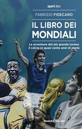 Il libro dei Mondiali. Le avventure del più grande torneo. Il calcio in quasi cento anni di storie