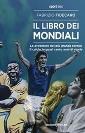 Il libro dei Mondiali. Le avventure del più grande torneo. Il calcio in quasi cento anni di storie