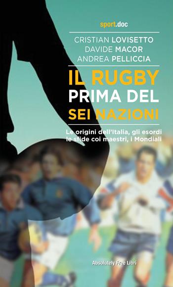 Il rugby prima del Sei Nazioni - Lovisetto, Macor, Andrea Pelliccia - Libro Absolutely Free 2022, Sport.doc | Libraccio.it